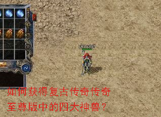 如何获得复古传奇传奇至尊版中的四大神兽? 如何获得复古传奇传奇至尊版中的四大神兽?