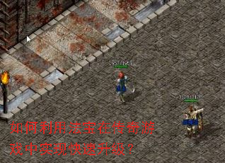 如何利用法宝在传奇游戏中实现快速升级? 如何利用法宝在传奇游戏中实现快速升级?