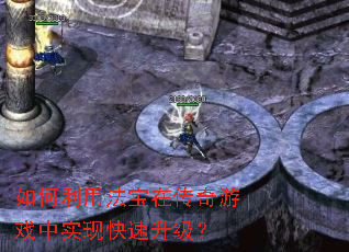 如何利用法宝在传奇游戏中实现快速升级? 如何利用法宝在传奇游戏中实现快速升级?