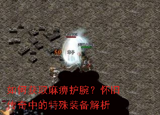 如何获取麻痹护腕?怀旧传奇中的特殊装备解析 如何获取麻痹护腕?怀旧传奇中的特殊装备解析