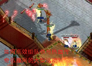 如何高效组队参与热血传奇私服网的大型活动? 如何高效组队参与热血传奇私服网的大型活动?