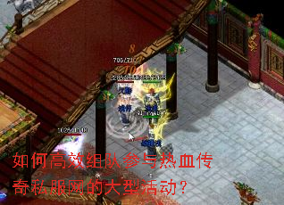 如何高效组队参与热血传奇私服网的大型活动? 如何高效组队参与热血传奇私服网的大型活动?