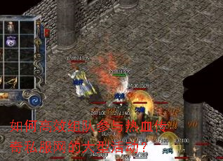 如何高效组队参与热血传奇私服网的大型活动? 如何高效组队参与热血传奇私服网的大型活动?