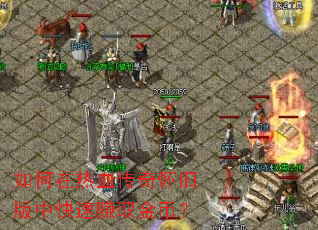如何在热血传奇怀旧版中快速赚取金币? 如何在热血传奇怀旧版中快速赚取金币?