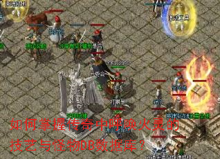 如何掌握传奇中呼唤火灵的技艺与怪物DB数据库? 如何掌握传奇中呼唤火灵的技艺与怪物DB数据库?