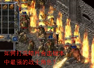 如何打造皓月合击版本中最强的战士角色? 如何打造皓月合击版本中最强的战士角色?