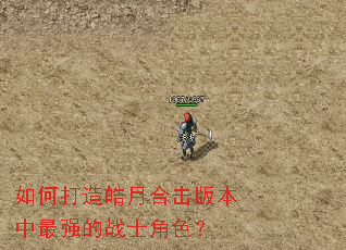 如何打造皓月合击版本中最强的战士角色? 如何打造皓月合击版本中最强的战士角色?