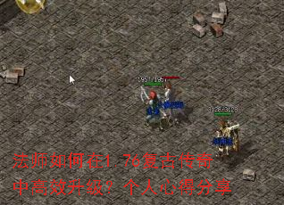 法师如何在1.76复古传奇中高效升级?个人心得分享 法师如何在1.76复古传奇中高效升级?个人心得分享