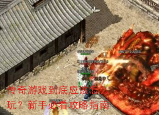 传奇游戏到底应该怎么玩?新手必看攻略指南 传奇游戏到底应该怎么玩?新手必看攻略指南
