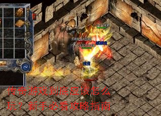 传奇游戏到底应该怎么玩?新手必看攻略指南 传奇游戏到底应该怎么玩?新手必看攻略指南