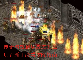 传奇游戏到底应该怎么玩?新手必看攻略指南 传奇游戏到底应该怎么玩?新手必看攻略指南