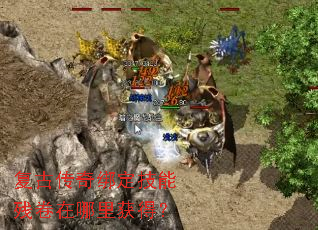 复古传奇绑定技能残卷在哪里获得? 复古传奇绑定技能残卷在哪里获得?