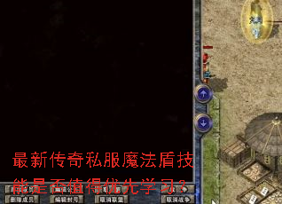 最新传奇私服魔法盾技能是否值得优先学习? 最新传奇私服魔法盾技能是否值得优先学习?