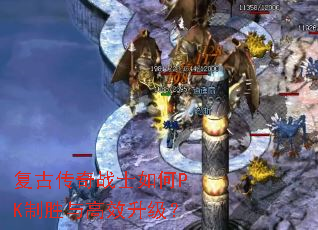 复古传奇战士如何PK制胜与高效升级? 复古传奇战士如何PK制胜与高效升级?
