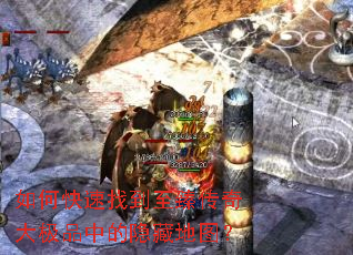 如何快速找到至臻传奇大极品中的隐藏地图? 如何快速找到至臻传奇大极品中的隐藏地图?