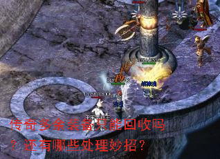 传奇多余装备只能回收吗?还有哪些处理妙招? 传奇多余装备只能回收吗?还有哪些处理妙招?