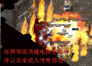 如何彻底清理电脑恶意程序以安全进入传奇游戏? 如何彻底清理电脑恶意程序以安全进入传奇游戏?