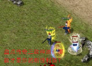盘点传奇三款神油:哪款才是你的刷怪利器? 盘点传奇三款神油:哪款才是你的刷怪利器?