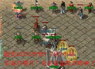 超变65535传奇1.76秒卡版装备在哪打?全装备出处攻略来了 超变65535传奇1.76秒卡版装备在哪打?全装备出处攻略来了