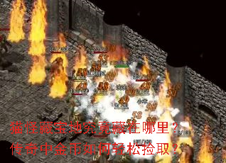 猫怪藏宝地究竟藏在哪里?传奇中金币如何轻松捡取? 猫怪藏宝地究竟藏在哪里?传奇中金币如何轻松捡取?