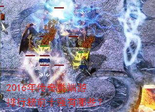 2016年传奇类端游排行榜前十强有哪些? 2016年传奇类端游排行榜前十强有哪些?