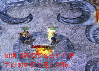 如何制霸微变合击?传奇之巅的终极奥秘大揭秘 如何制霸微变合击?传奇之巅的终极奥秘大揭秘