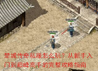 楚城传奇私服怎么玩?从新手入门到巅峰高手的完整攻略指南 楚城传奇私服怎么玩?从新手入门到巅峰高手的完整攻略指南