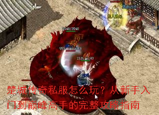 楚城传奇私服怎么玩?从新手入门到巅峰高手的完整攻略指南 楚城传奇私服怎么玩?从新手入门到巅峰高手的完整攻略指南
