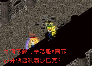 如何下载传奇私服M国际服并快速制霸沙巴克? 如何下载传奇私服M国际服并快速制霸沙巴克?