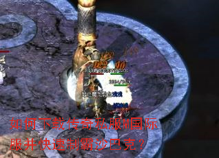 如何下载传奇私服M国际服并快速制霸沙巴克? 如何下载传奇私服M国际服并快速制霸沙巴克?
