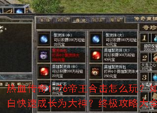 热血传奇1.76帝王合击怎么玩?如何从小白快速成长为大神?终极攻略大全一网打尽 热血传奇1.76帝王合击怎么玩?如何从小白快速成长为大神?终极攻略大全一网打尽