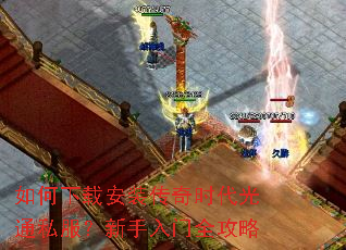 如何下载安装传奇时代光通私服?新手入门全攻略 如何下载安装传奇时代光通私服?新手入门全攻略