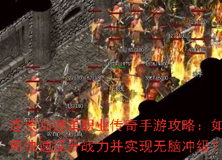 连杀加速单职业传奇手游攻略:如何快速提升战力并实现无脑冲级? 连杀加速单职业传奇手游攻略:如何快速提升战力并实现无脑冲级?