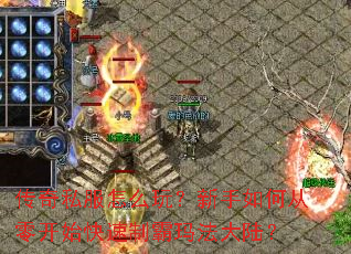 传奇私服怎么玩?新手如何从零开始快速制霸玛法大陆? 传奇私服怎么玩?新手如何从零开始快速制霸玛法大陆?