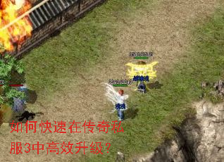 如何快速在传奇私服3中高效升级? 如何快速在传奇私服3中高效升级?