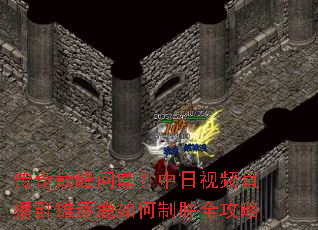 传奇巅峰问鼎?中日视频直播群雄逐鹿如何制胜全攻略 传奇巅峰问鼎?中日视频直播群雄逐鹿如何制胜全攻略