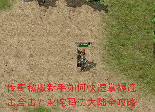 传奇私服新手如何快速掌握连击合击?叱咤玛法大陆全攻略 传奇私服新手如何快速掌握连击合击?叱咤玛法大陆全攻略