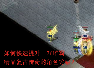 如何快速提升1.76雄霸精品复古传奇的角色等级? 如何快速提升1.76雄霸精品复古传奇的角色等级?