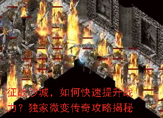 征战沙城,如何快速提升战力?独家微变传奇攻略揭秘 征战沙城,如何快速提升战力?独家微变传奇攻略揭秘