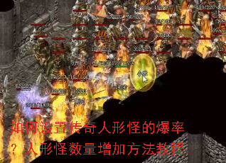 如何设置传奇人形怪的爆率?人形怪数量增加方法教程 如何设置传奇人形怪的爆率?人形怪数量增加方法教程