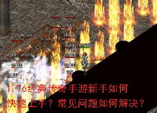 1.76经典传奇手游新手如何快速上手?常见问题如何解决? 1.76经典传奇手游新手如何快速上手?常见问题如何解决?