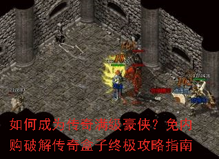 如何成为传奇满级豪侠?免内购破解传奇盒子终极攻略指南 如何成为传奇满级豪侠?免内购破解传奇盒子终极攻略指南