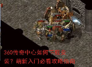 360传奇中心如何下载安装?萌新入门必看攻略指南 360传奇中心如何下载安装?萌新入门必看攻略指南