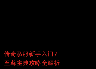 传奇私服新手入门?至尊宝典攻略全解析 传奇私服新手入门?至尊宝典攻略全解析