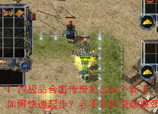 1.79极品合击传奇怎么玩?新手如何快速起步?老手怎样突破瓶颈? 1.79极品合击传奇怎么玩?新手如何快速起步?老手怎样突破瓶颈?