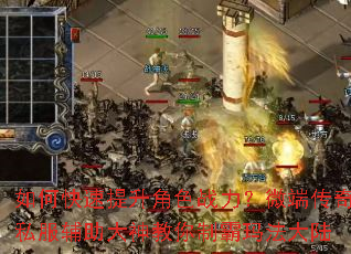 如何快速提升角色战力?微端传奇私服辅助大神教你制霸玛法大陆 如何快速提升角色战力?微端传奇私服辅助大神教你制霸玛法大陆