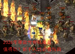 2026年哪款传奇私服最值得玩?新手入坑必看指南 2026年哪款传奇私服最值得玩?新手入坑必看指南