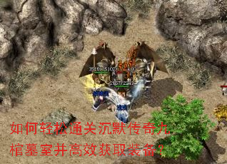 如何轻松通关沉默传奇九棺墓室并高效获取装备? 如何轻松通关沉默传奇九棺墓室并高效获取装备?