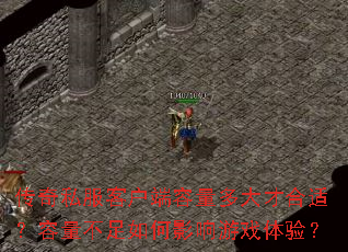 传奇私服客户端容量多大才合适?容量不足如何影响游戏体验? 传奇私服客户端容量多大才合适?容量不足如何影响游戏体验?