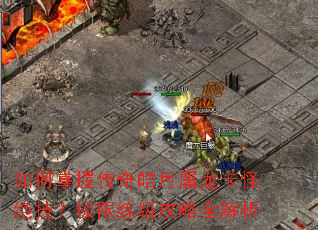 如何掌握传奇皓月屠龙卡怪绝技?极限练级攻略全解析 如何掌握传奇皓月屠龙卡怪绝技?极限练级攻略全解析